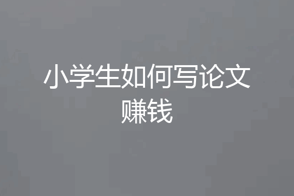 小学生如何写论文赚钱