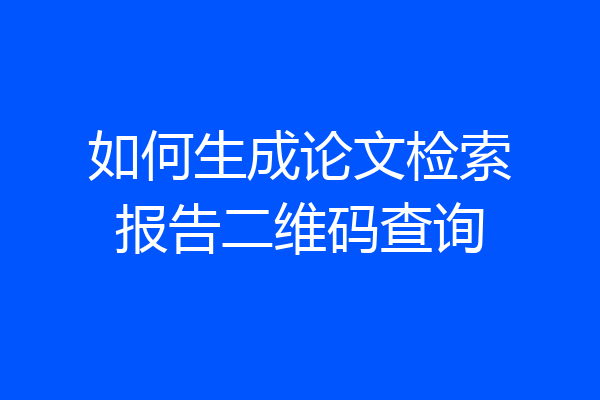如何生成论文检索报告二维码查询