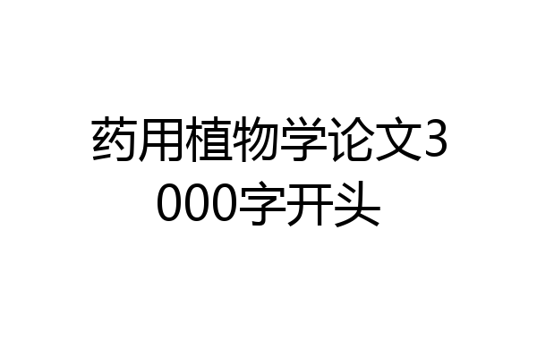 药用植物学论文3000字开头