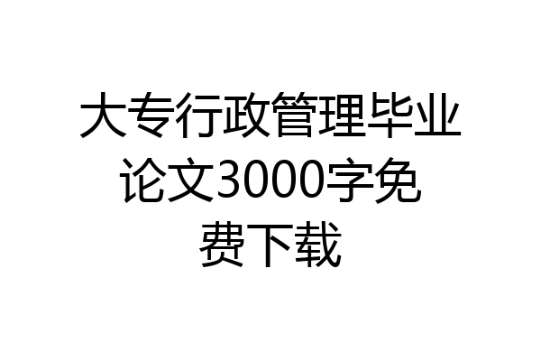 大专行政管理毕业论文3000字免费下载