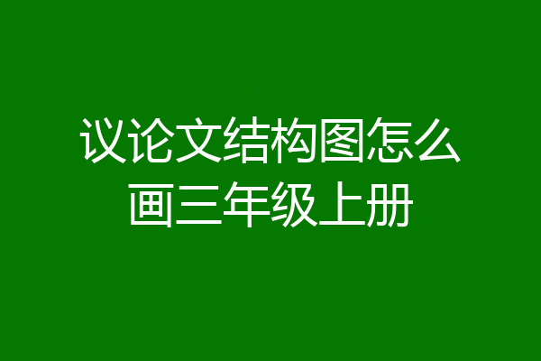 议论文结构图怎么画三年级上册