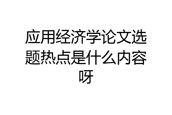 应用经济学论文选题热点是什么内容呀