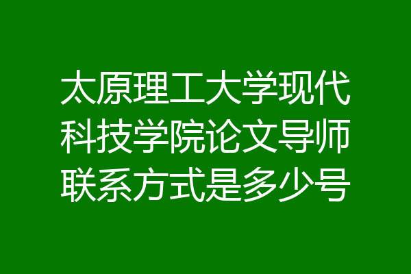 太原理工大学现代科技学院论文导师联系方式是多少号