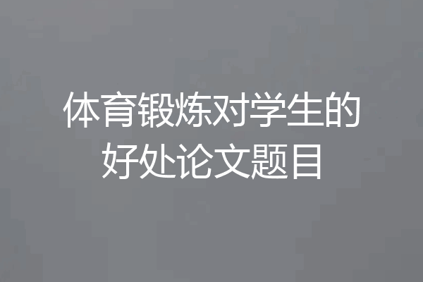 体育锻炼对学生的好处论文题目