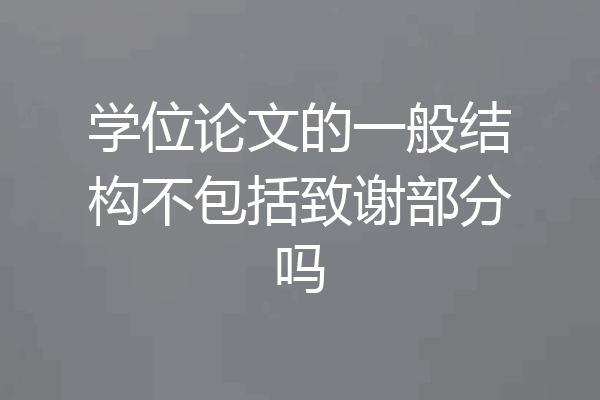 学位论文的一般结构不包括致谢部分吗
