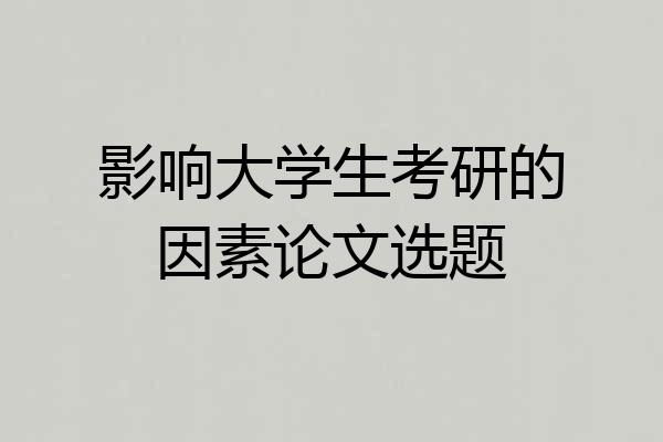 影响大学生考研的因素论文选题
