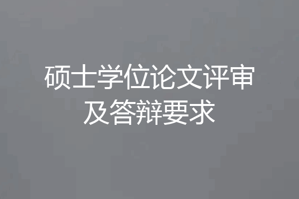 硕士学位论文评审及答辩要求