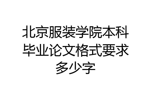 北京服装学院本科毕业论文格式要求多少字