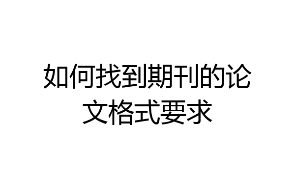 如何找到期刊的论文格式要求