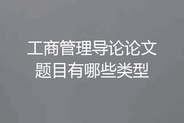 工商管理导论论文题目有哪些类型