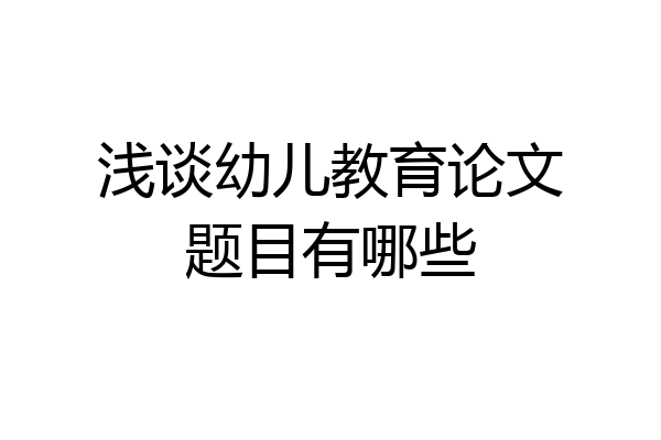 浅谈幼儿教育论文题目有哪些