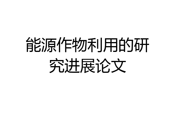 能源作物利用的研究进展论文