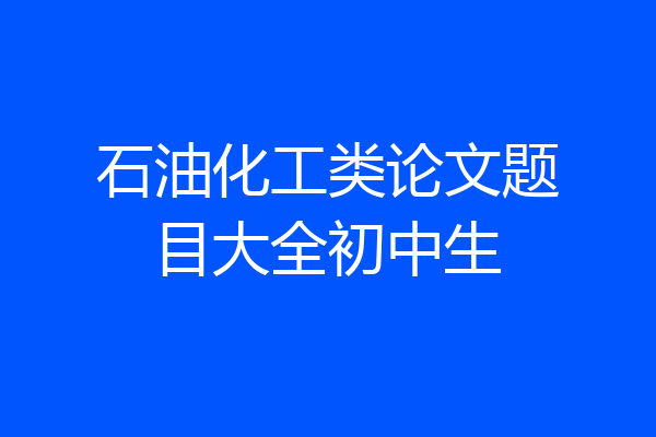 石油化工类论文题目大全初中生