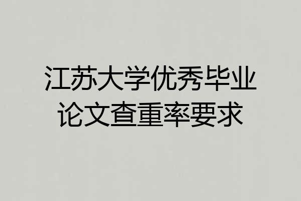 江苏大学优秀毕业论文查重率要求