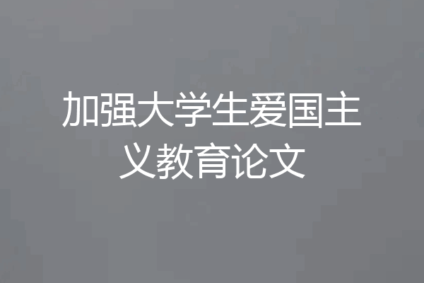 加强大学生爱国主义教育论文