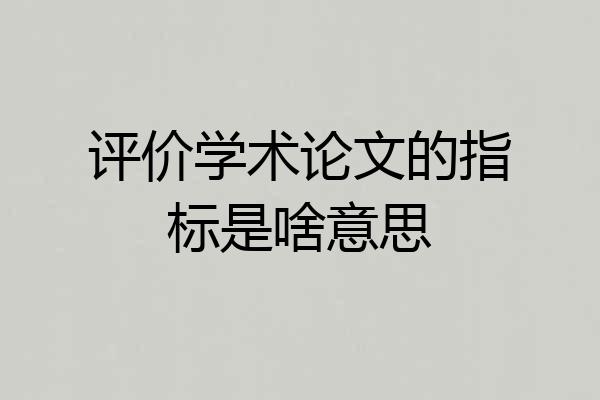评价学术论文的指标是啥意思