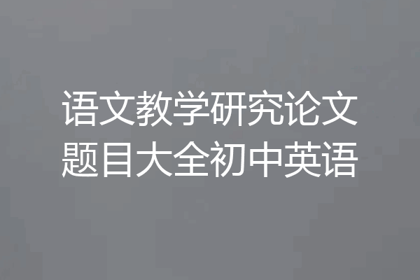 语文教学研究论文题目大全初中英语