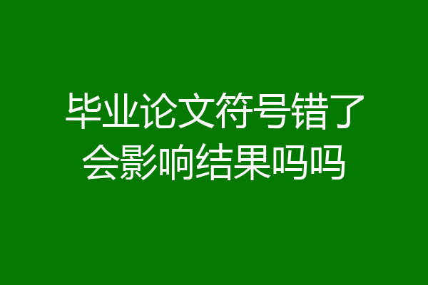 毕业论文符号错了会影响结果吗吗