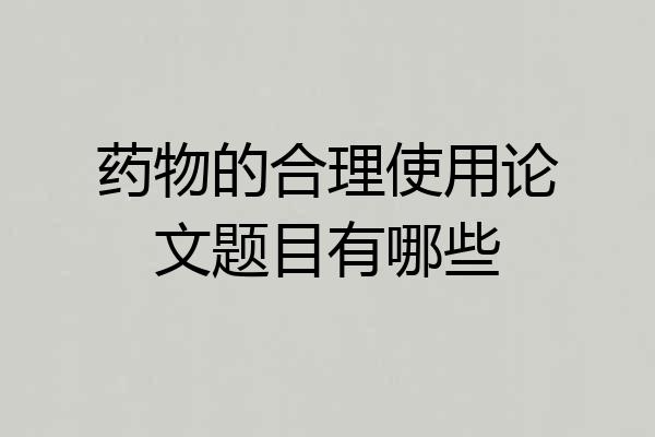 药物的合理使用论文题目有哪些