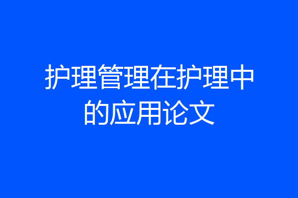 护理管理在护理中的应用论文