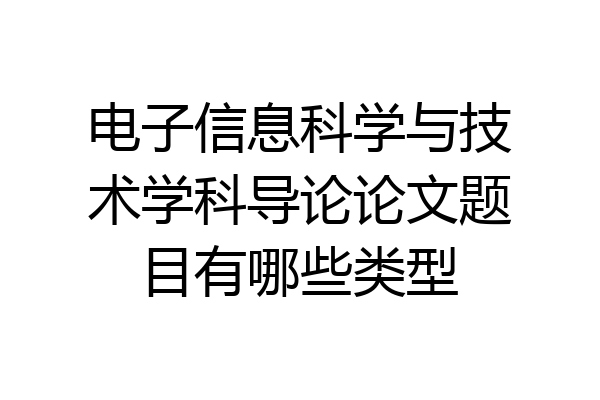 电子信息科学与技术学科导论论文题目有哪些类型