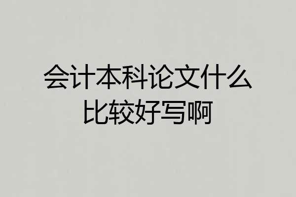 会计本科论文什么比较好写啊
