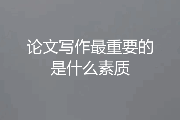 论文写作最重要的是什么素质