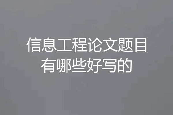 信息工程论文题目有哪些好写的