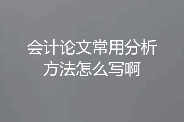 会计论文常用分析方法怎么写啊