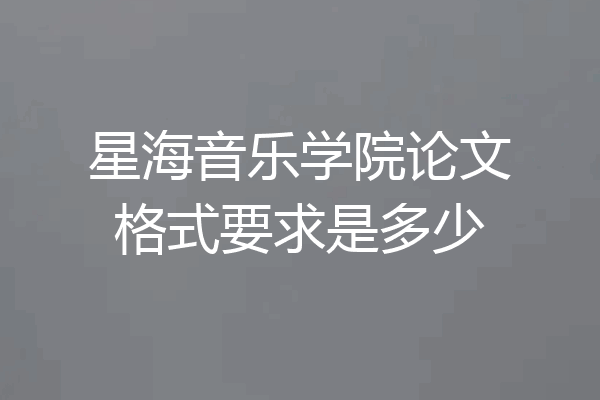 星海音乐学院论文格式要求是多少