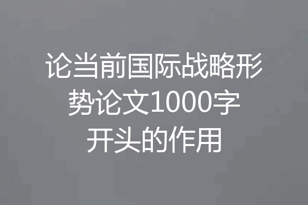 论当前国际战略形势论文1000字开头的作用