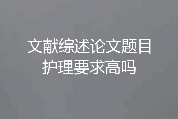 文献综述论文题目护理要求高吗
