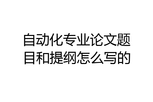 自动化专业论文题目和提纲怎么写的