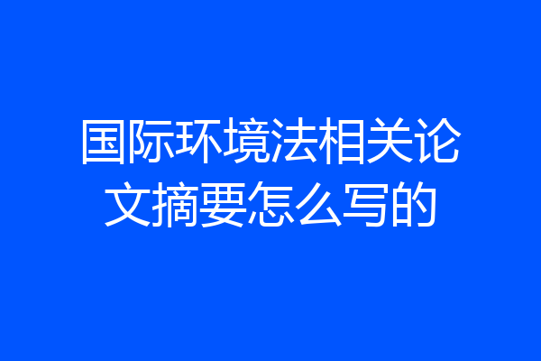 国际环境法相关论文摘要怎么写的