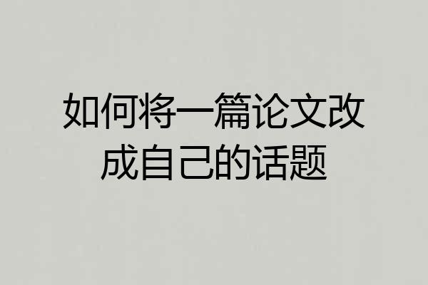 如何将一篇论文改成自己的话题