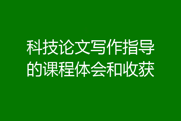 科技论文写作指导的课程体会和收获