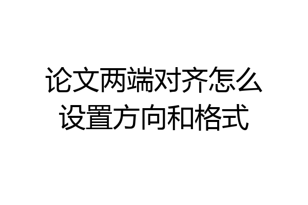 论文两端对齐怎么设置方向和格式