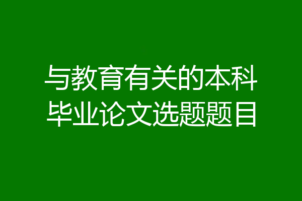 与教育有关的本科毕业论文选题题目