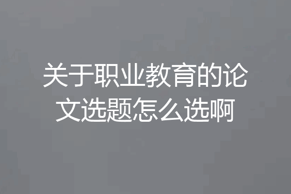 关于职业教育的论文选题怎么选啊