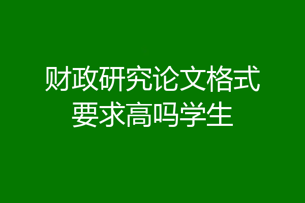 财政研究论文格式要求高吗学生