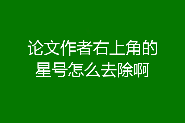 论文作者右上角的星号怎么去除啊