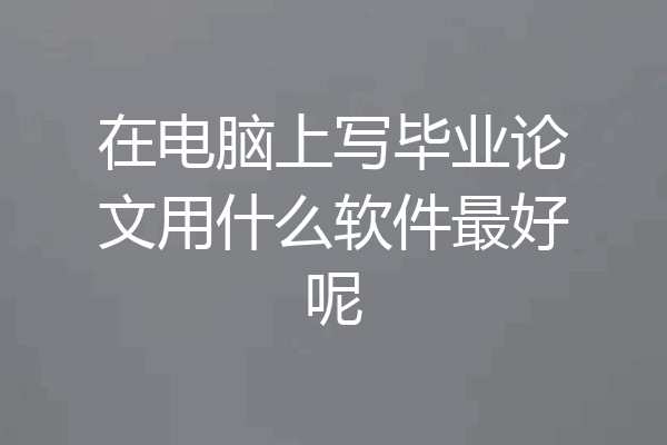 在电脑上写毕业论文用什么软件最好呢