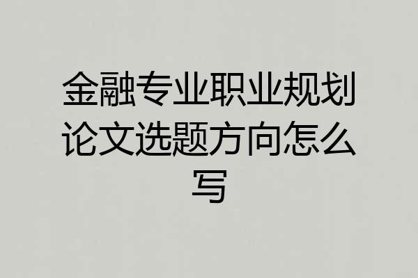 金融专业职业规划论文选题方向怎么写