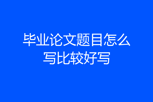 毕业论文题目怎么写比较好写