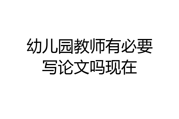 幼儿园教师有必要写论文吗现在