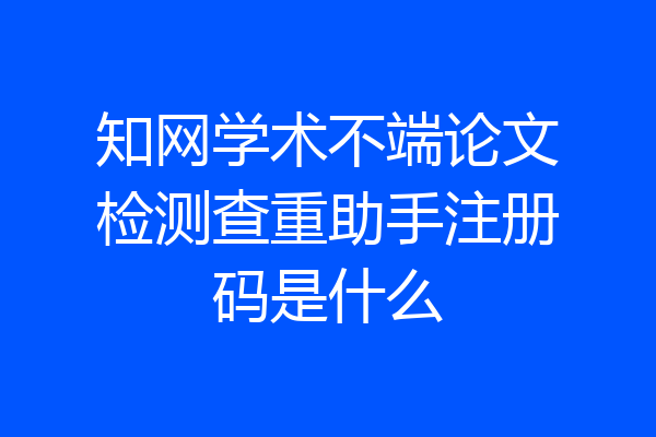 知网学术不端论文检测查重助手注册码是什么