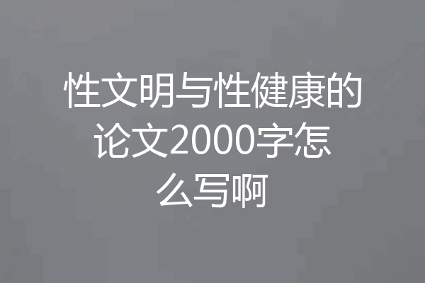 性文明与性健康的论文2000字怎么写啊