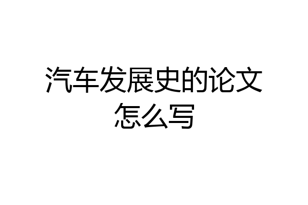 汽车发展史的论文怎么写