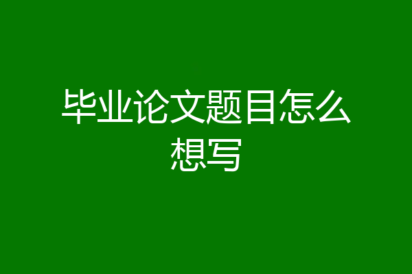 毕业论文题目怎么想写