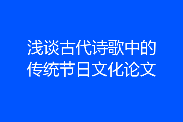 浅谈古代诗歌中的传统节日文化论文